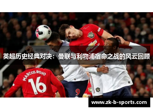 英超历史经典对决：曼联与利物浦宿命之战的风云回顾