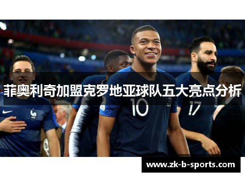 菲奥利奇加盟克罗地亚球队五大亮点分析 菲奥利奇加盟克罗地亚球队五大亮点分析