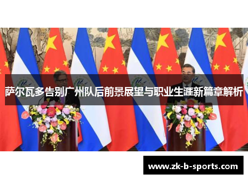 萨尔瓦多告别广州队后前景展望与职业生涯新篇章解析 萨尔瓦多告别广州队后前景展望与职业生涯新篇章解析