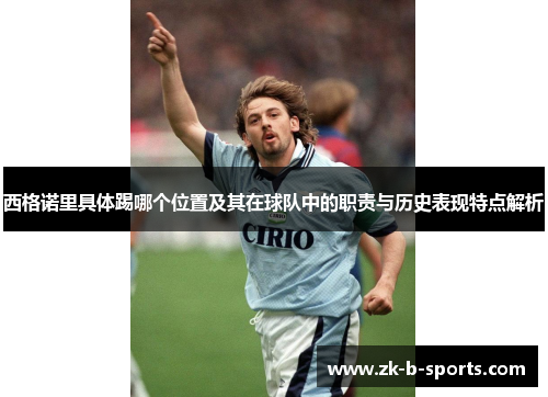 西格诺里具体踢哪个位置及其在球队中的职责与历史表现特点解析 西格诺里具体踢哪个位置及其在球队中的职责与历史表现特点解析