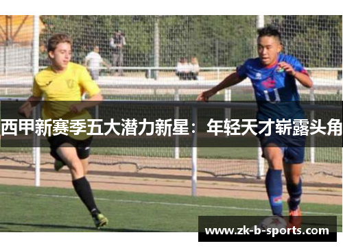 西甲新赛季五大潜力新星:年轻天才崭露头角 西甲新赛季五大潜力新星:年轻天才崭露头角
