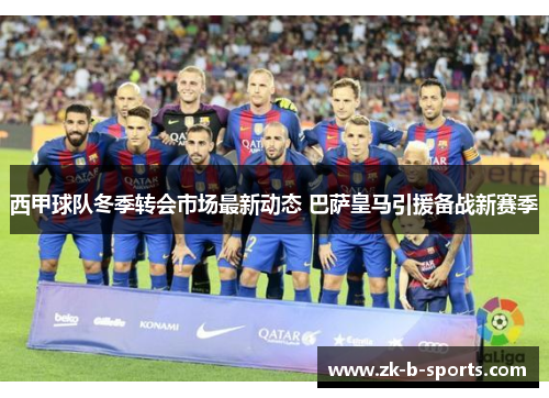 西甲球队冬季转会市场最新动态 巴萨皇马引援备战新赛季