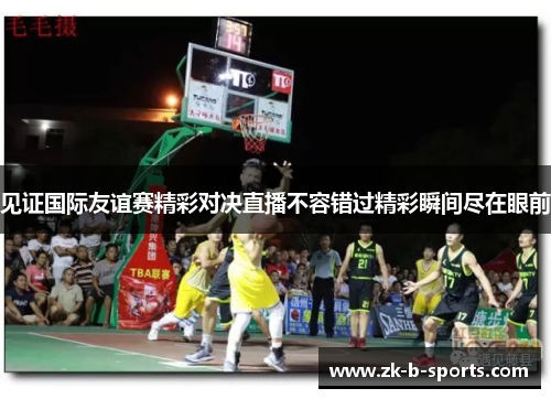 见证国际友谊赛精彩对决直播不容错过精彩瞬间尽在眼前 见证国际友谊赛精彩对决直播不容错过精彩瞬间尽在眼前