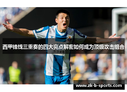 西甲锋线三重奏的四大亮点解密如何成为顶级攻击组合 西甲锋线三重奏的四大亮点解密如何成为顶级攻击组合