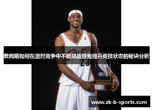 詹姆斯如何在激烈竞争中不断挑战自我提升竞技状态的秘诀分析 詹姆斯如何在激烈竞争中不断挑战自我提升竞技状态的秘诀分析