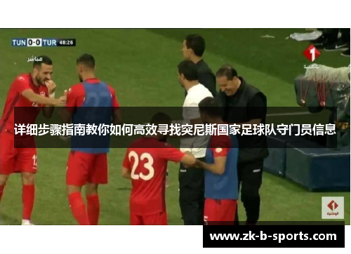 详细步骤指南教你如何高效寻找突尼斯国家足球队守门员信息 详细步骤指南教你如何高效寻找突尼斯国家足球队守门员信息