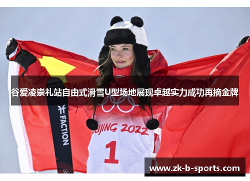 谷爱凌崇礼站自由式滑雪U型场地展现卓越实力成功再摘金牌 谷爱凌崇礼站自由式滑雪U型场地展现卓越实力成功再摘金牌