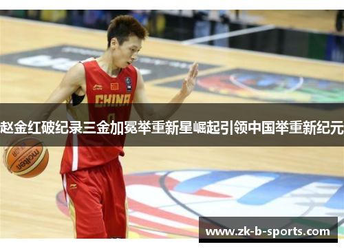 赵金红破纪录三金加冕举重新星崛起引领中国举重新纪元 赵金红破纪录三金加冕举重新星崛起引领中国举重新纪元