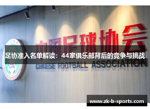 足协准入名单解读:44家俱乐部背后的竞争与挑战 足协准入名单解读:44家俱乐部背后的竞争与挑战