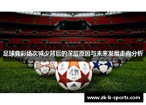 足球竞彩场次减少背后的深层原因与未来发展走向分析 足球竞彩场次减少背后的深层原因与未来发展走向分析