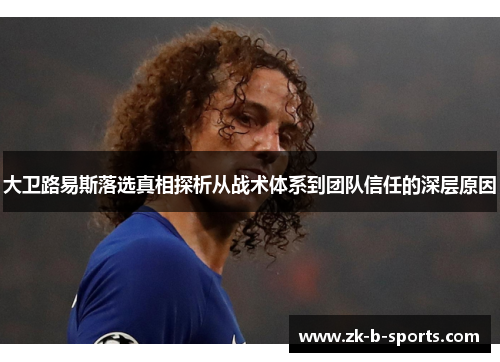 大卫路易斯落选真相探析从战术体系到团队信任的深层原因
