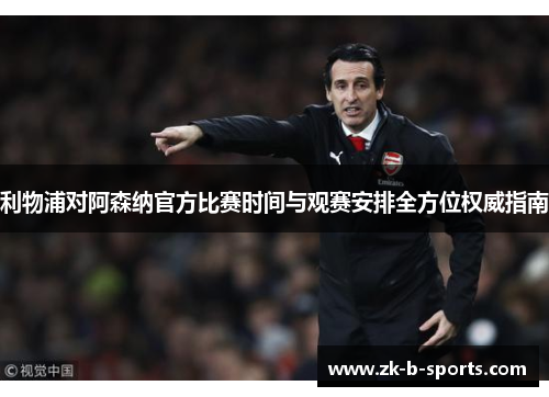 利物浦对阿森纳官方比赛时间与观赛安排全方位权威指南 利物浦对阿森纳官方比赛时间与观赛安排全方位权威指南