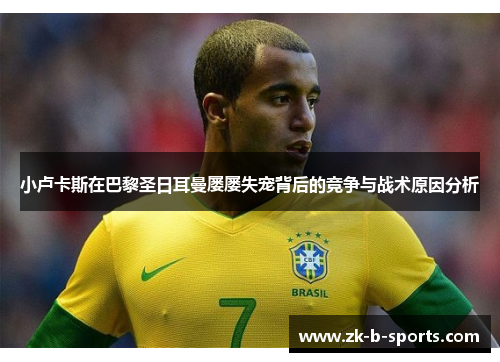 小卢卡斯在巴黎圣日耳曼屡屡失宠背后的竞争与战术原因分析 小卢卡斯在巴黎圣日耳曼屡屡失宠背后的竞争与战术原因分析