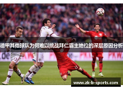 德甲其他球队为何难以挑战拜仁霸主地位的深层原因分析 德甲其他球队为何难以挑战拜仁霸主地位的深层原因分析