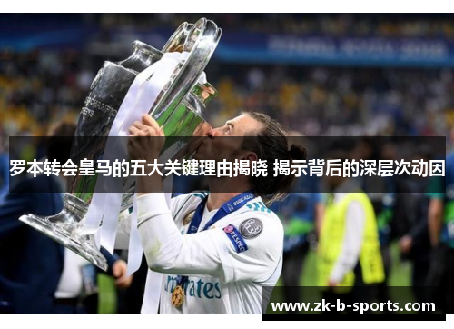 罗本转会皇马的五大关键理由揭晓 揭示背后的深层次动因 罗本转会皇马的五大关键理由揭晓 揭示背后的深层次动因