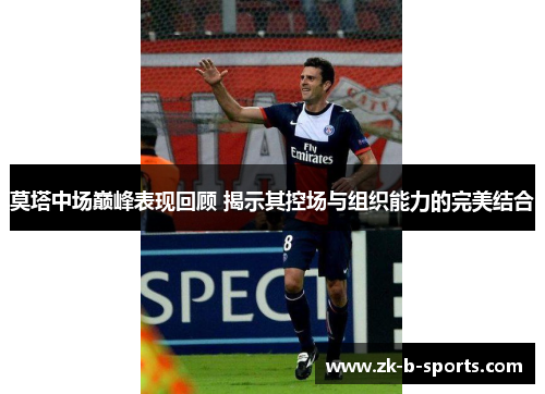 莫塔中场巅峰表现回顾 揭示其控场与组织能力的完美结合