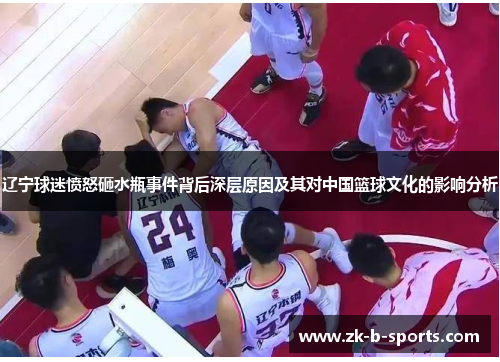 辽宁球迷愤怒砸水瓶事件背后深层原因及其对中国篮球文化的影响分析 辽宁球迷愤怒砸水瓶事件背后深层原因及其对中国篮球文化的影响分析