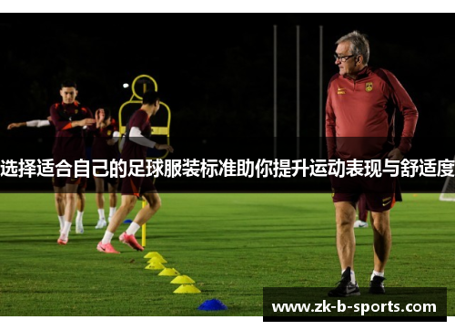 选择适合自己的足球服装标准助你提升运动表现与舒适度 选择适合自己的足球服装标准助你提升运动表现与舒适度
