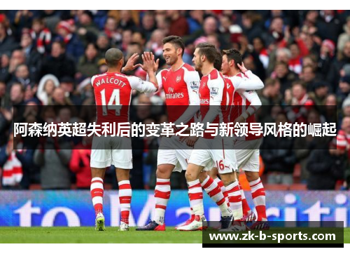 阿森纳英超失利后的变革之路与新领导风格的崛起 阿森纳英超失利后的变革之路与新领导风格的崛起