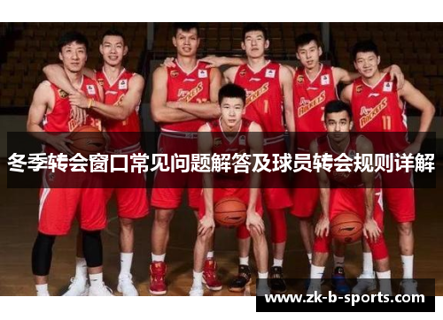冬季转会窗口常见问题解答及球员转会规则详解 冬季转会窗口常见问题解答及球员转会规则详解