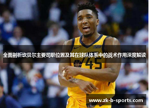 全面剖析坎贝尔主要司职位置及其在球队体系中的战术作用深度解读 全面剖析坎贝尔主要司职位置及其在球队体系中的战术作用深度解读