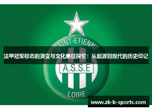 法甲冠军标志的演变与文化象征探索:从起源到现代的历史印记 法甲冠军标志的演变与文化象征探索:从起源到现代的历史印记