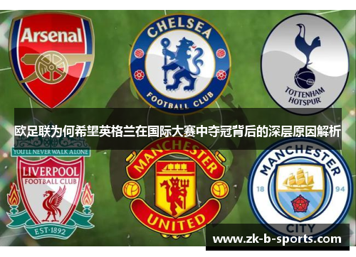 欧足联为何希望英格兰在国际大赛中夺冠背后的深层原因解析