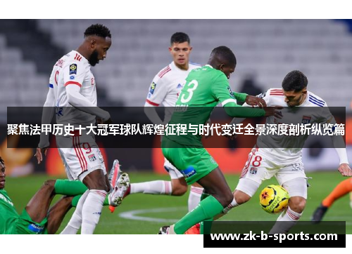 聚焦法甲历史十大冠军球队辉煌征程与时代变迁全景深度剖析纵览篇 聚焦法甲历史十大冠军球队辉煌征程与时代变迁全景深度剖析纵览篇