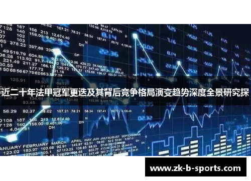 近二十年法甲冠军更迭及其背后竞争格局演变趋势深度全景研究探