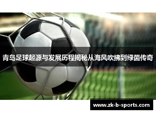 青岛足球起源与发展历程揭秘从海风吹拂到绿茵传奇