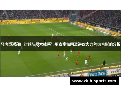 马内重返拜仁对球队战术体系与更衣室氛围及进攻火力的综合影响分析