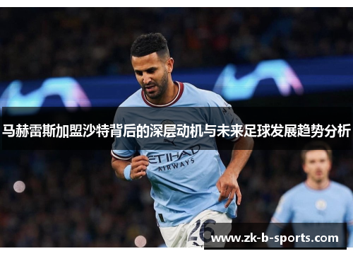 马赫雷斯加盟沙特背后的深层动机与未来足球发展趋势分析 马赫雷斯加盟沙特背后的深层动机与未来足球发展趋势分析