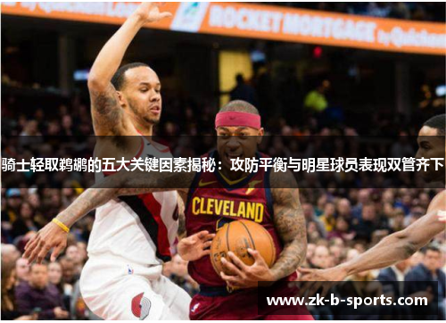 骑士轻取鹈鹕的五大关键因素揭秘：攻防平衡与明星球员表现双管齐下