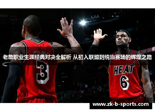 老詹职业生涯经典对决全解析 从初入联盟到统治赛场的辉煌之路