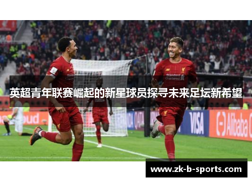 英超青年联赛崛起的新星球员探寻未来足坛新希望