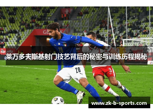 莱万多夫斯基射门技艺背后的秘密与训练历程揭秘