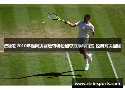 费德勒2010年温网决赛逆转特松加夺冠巅峰再现 经典对决回顾