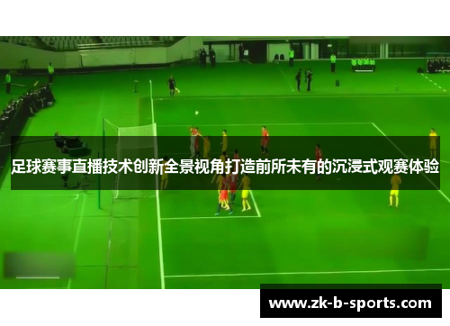 足球赛事直播技术创新全景视角打造前所未有的沉浸式观赛体验