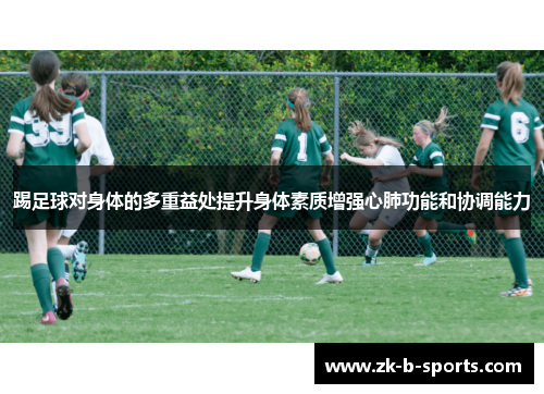 踢足球对身体的多重益处提升身体素质增强心肺功能和协调能力 踢足球对身体的多重益处提升身体素质增强心肺功能和协调能力