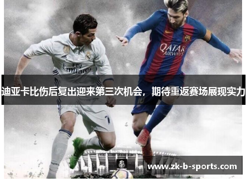 迪亚卡比伤后复出迎来第三次机会,期待重返赛场展现实力 迪亚卡比伤后复出迎来第三次机会,期待重返赛场展现实力