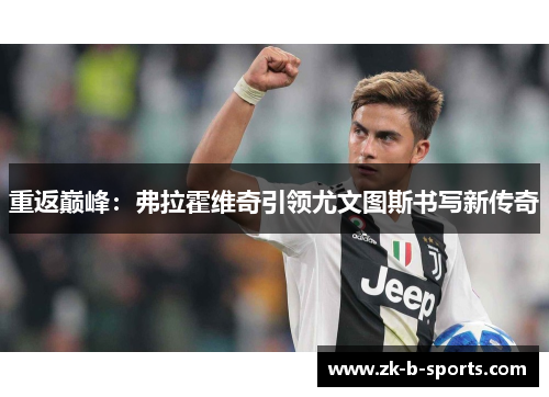 重返巅峰:弗拉霍维奇引领尤文图斯书写新传奇 重返巅峰:弗拉霍维奇引领尤文图斯书写新传奇