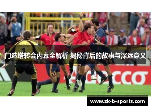 门迭塔转会内幕全解析 揭秘背后的故事与深远意义