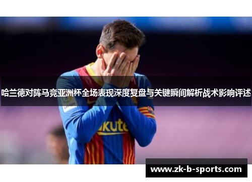 哈兰德对阵马竞亚洲杯全场表现深度复盘与关键瞬间解析战术影响评述