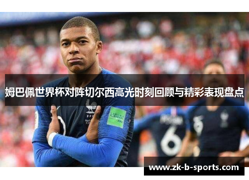 姆巴佩世界杯对阵切尔西高光时刻回顾与精彩表现盘点