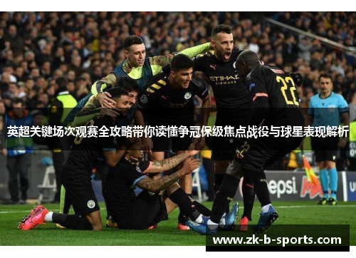 英超关键场次观赛全攻略带你读懂争冠保级焦点战役与球星表现解析 英超关键场次观赛全攻略带你读懂争冠保级焦点战役与球星表现解析