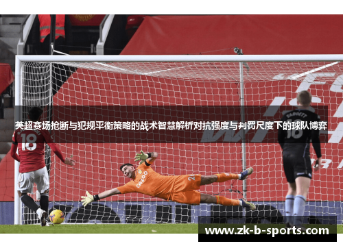 英超赛场抢断与犯规平衡策略的战术智慧解析对抗强度与判罚尺度下的球队博弈 英超赛场抢断与犯规平衡策略的战术智慧解析对抗强度与判罚尺度下的球队博弈