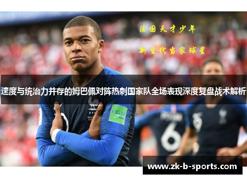 速度与统治力并存的姆巴佩对阵热刺国家队全场表现深度复盘战术解析