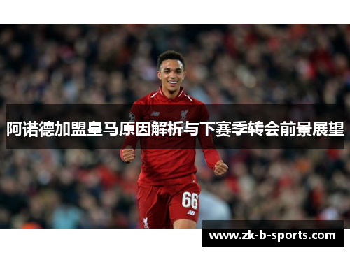 阿诺德加盟皇马原因解析与下赛季转会前景展望