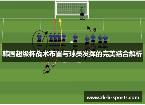 韩国超级杯战术布置与球员发挥的完美结合解析