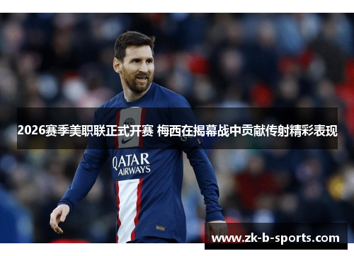 2026赛季美职联正式开赛 梅西在揭幕战中贡献传射精彩表现
